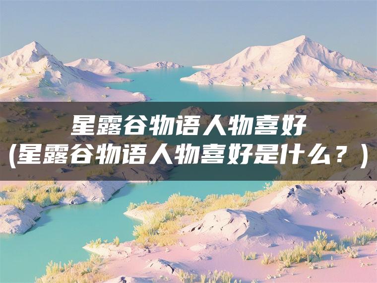 星露谷物语人物喜好(星露谷物语人物喜好是什么？)