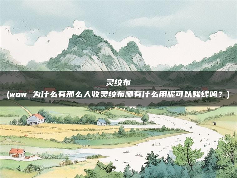 灵纹布(wow 为什么有那么人收灵纹布哪有什么用呢可以赚钱吗？)