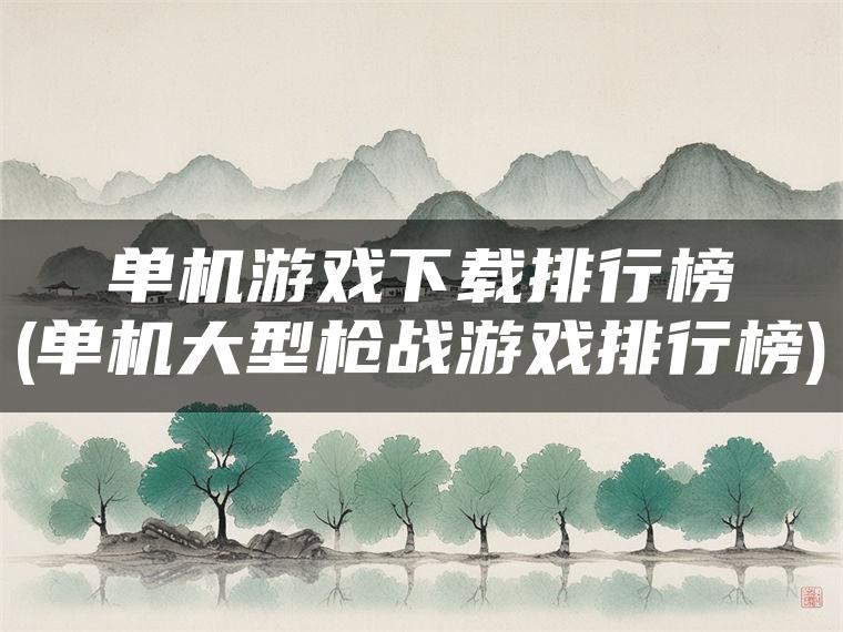 单机游戏下载排行榜(单机大型枪战游戏排行榜)