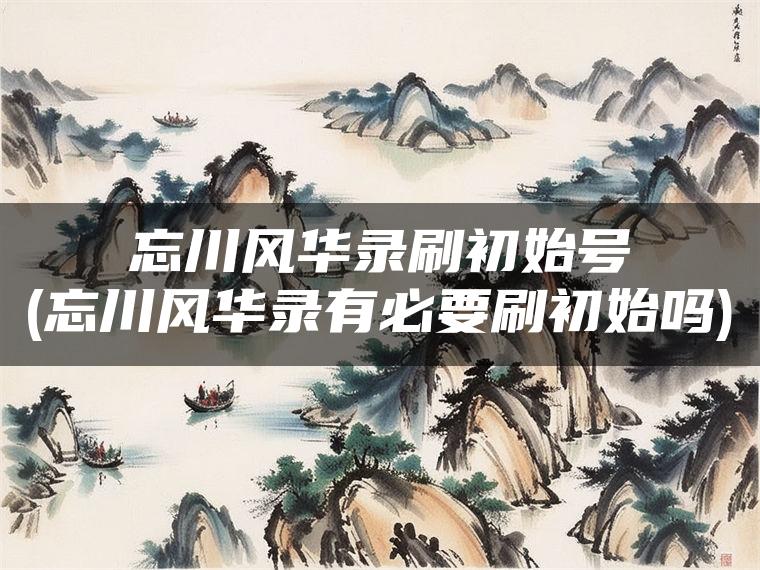 忘川风华录刷初始号(忘川风华录有必要刷初始吗)