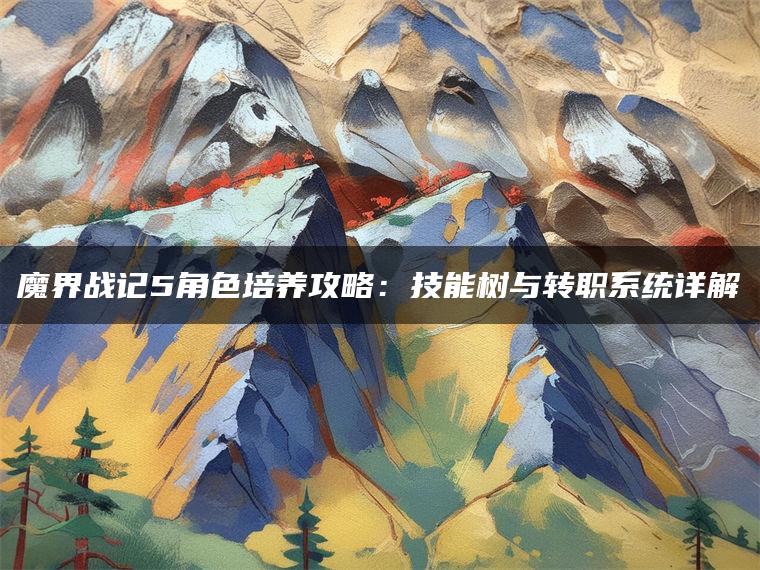 魔界战记5角色培养攻略：技能树与转职系统详解