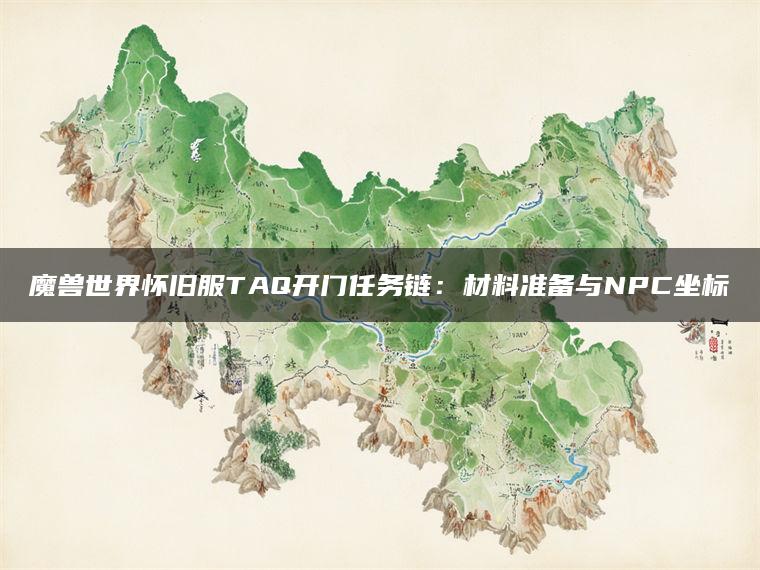 魔兽世界怀旧服TAQ开门任务链：材料准备与NPC坐标