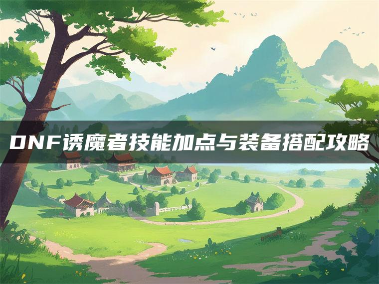 DNF诱魔者技能加点与装备搭配攻略