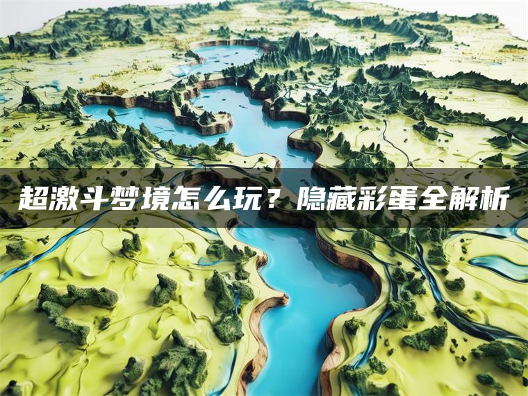 超激斗梦境怎么玩？隐藏彩蛋全解析