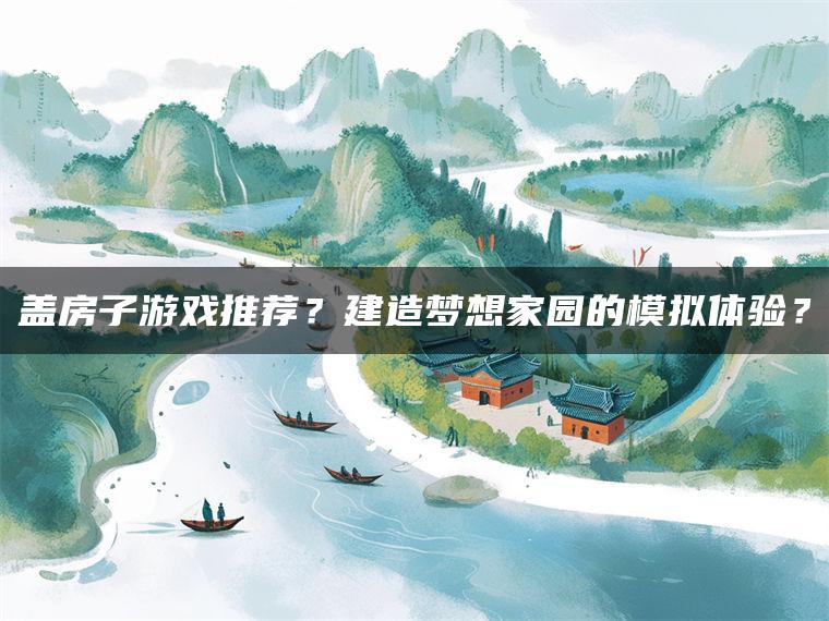 盖房子游戏推荐？建造梦想家园的模拟体验？