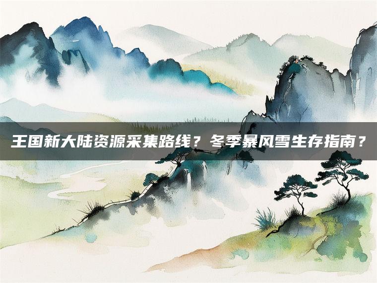 王国新大陆资源采集路线？冬季暴风雪生存指南？
