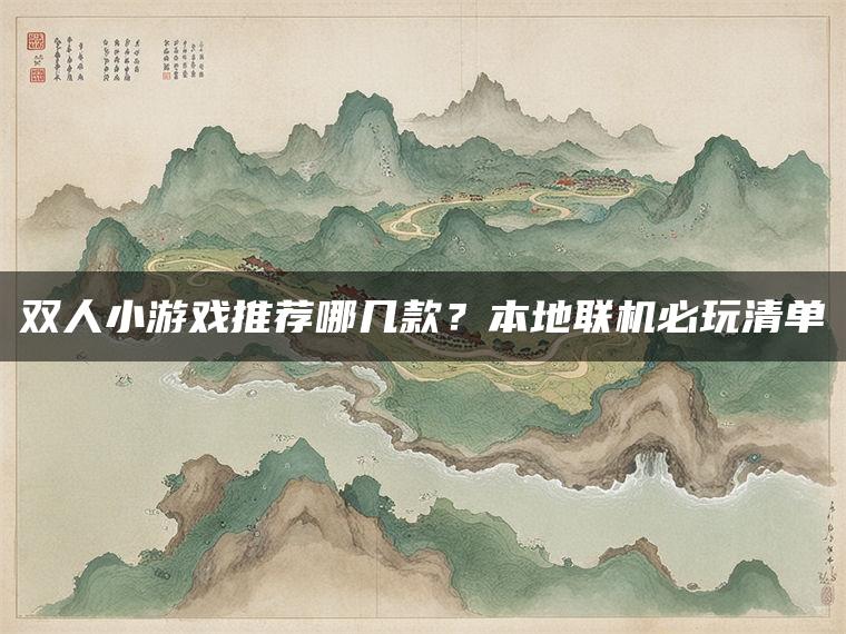 双人小游戏推荐哪几款？本地联机必玩清单