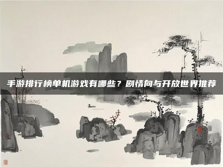 手游排行榜单机游戏有哪些？剧情向与开放世界推荐