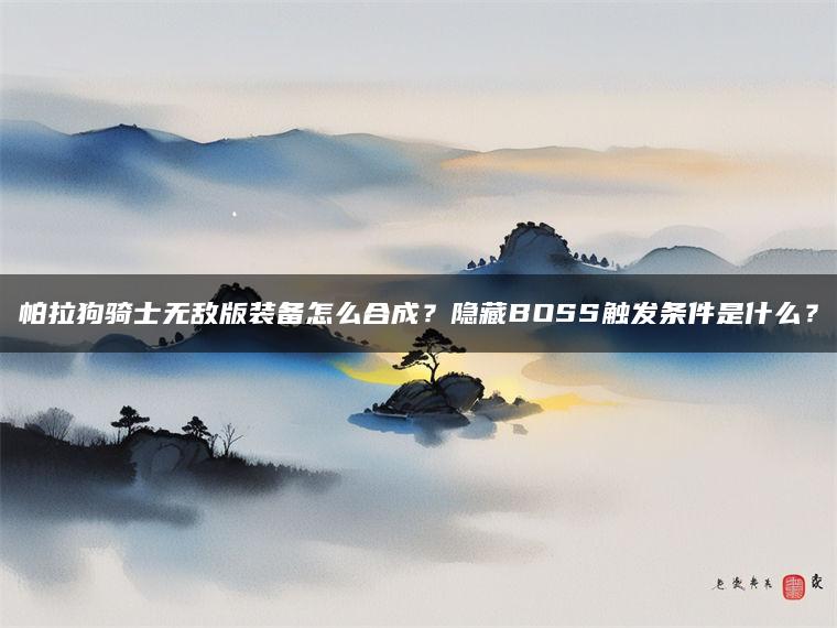 帕拉狗骑士无敌版装备怎么合成？隐藏BOSS触发条件是什么？