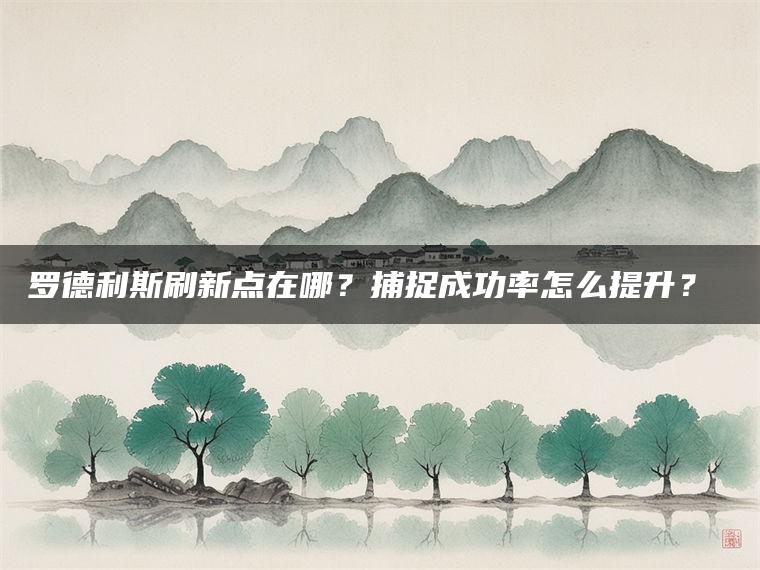 罗德利斯刷新点在哪？捕捉成功率怎么提升？​​