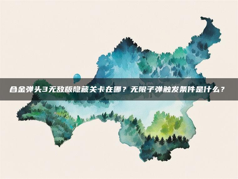 合金弹头3无敌版隐藏关卡在哪？无限子弹触发条件是什么？​