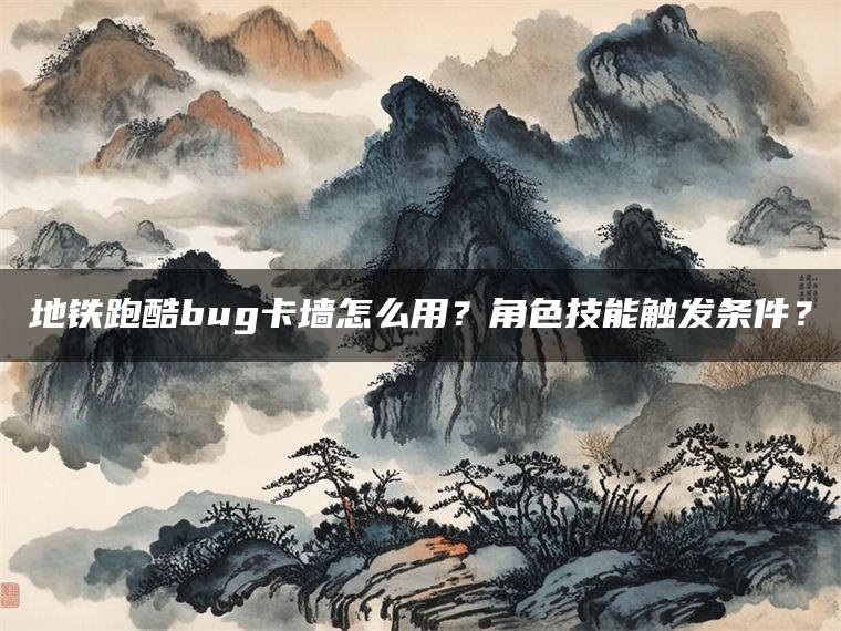 地铁跑酷bug卡墙怎么用？角色技能触发条件？
