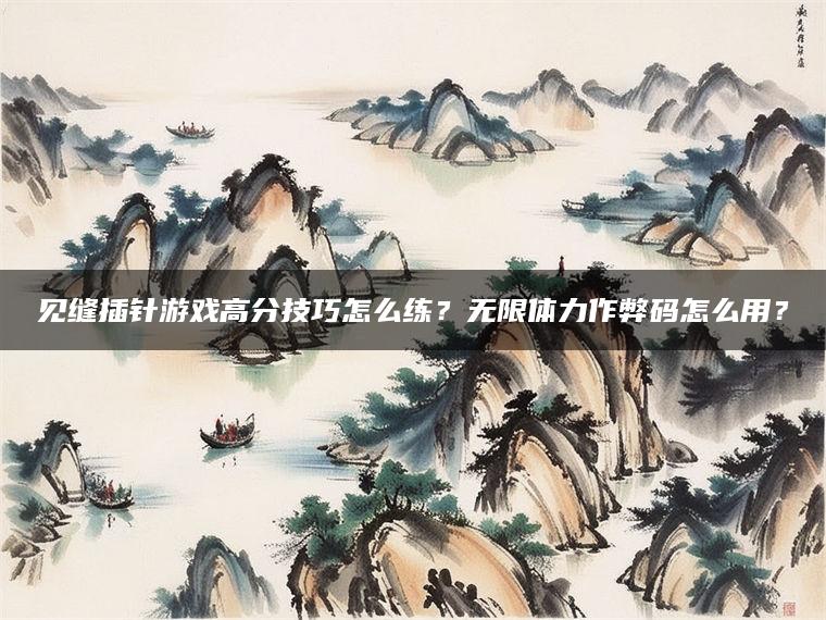 见缝插针游戏高分技巧怎么练？无限体力作弊码怎么用？