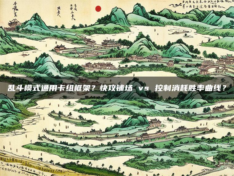 乱斗模式通用卡组框架？快攻铺场 vs 控制消耗胜率曲线？