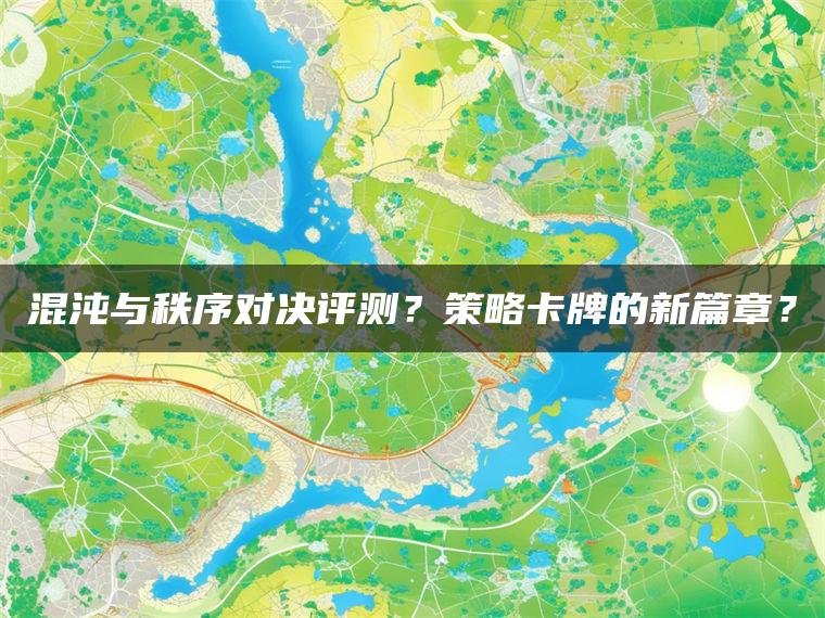 混沌与秩序对决评测？策略卡牌的新篇章？
