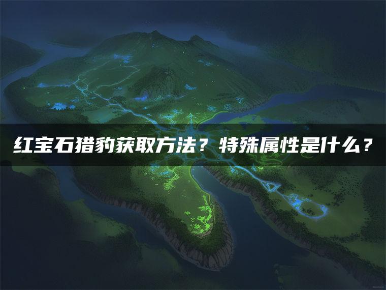 红宝石猎豹获取方法？特殊属性是什么？