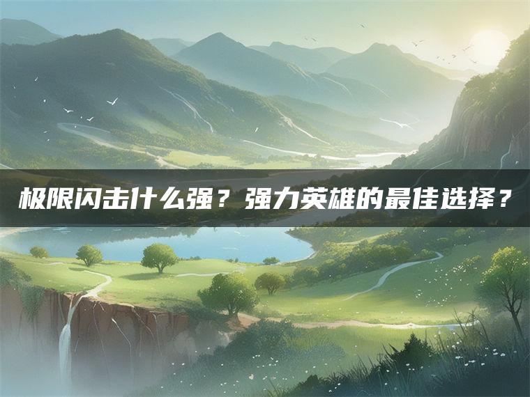 极限闪击什么强？强力英雄的最佳选择？