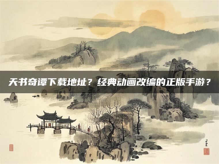 天书奇谭下载地址？经典动画改编的正版手游？