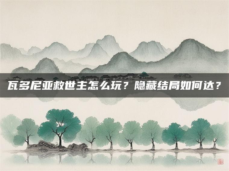 瓦多尼亚救世主怎么玩？隐藏结局如何达？