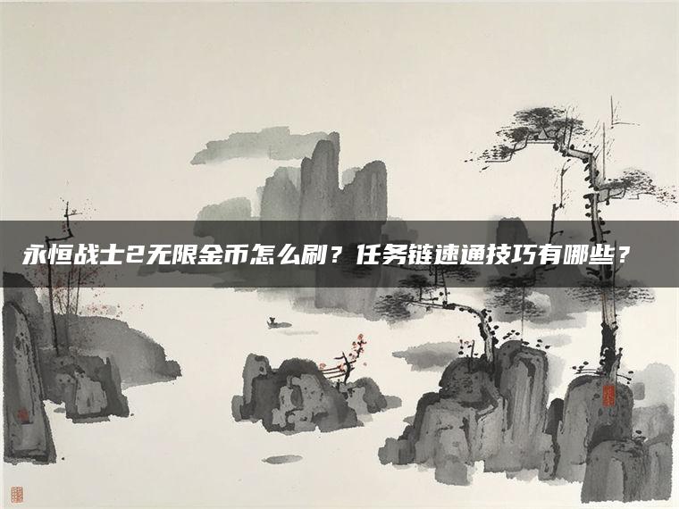 永恒战士2无限金币怎么刷？任务链速通技巧有哪些？​​