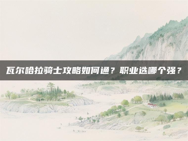 瓦尔哈拉骑士攻略如何通？职业选哪个强？