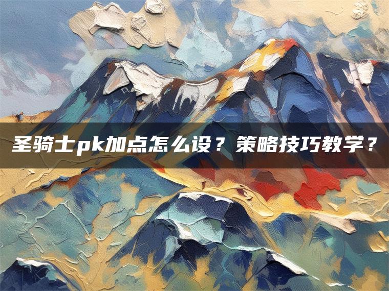 圣骑士pk加点怎么设？策略技巧教学？